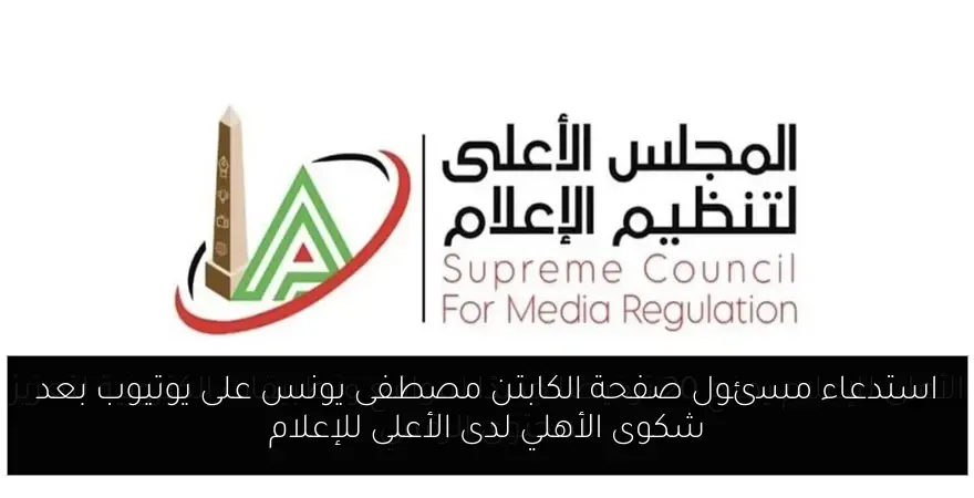 استدعاء مسئول صفحة الكابتن مصطفى يونس على يوتيوب بعد شكوى الأهلي لدى الأعلى للإعلام