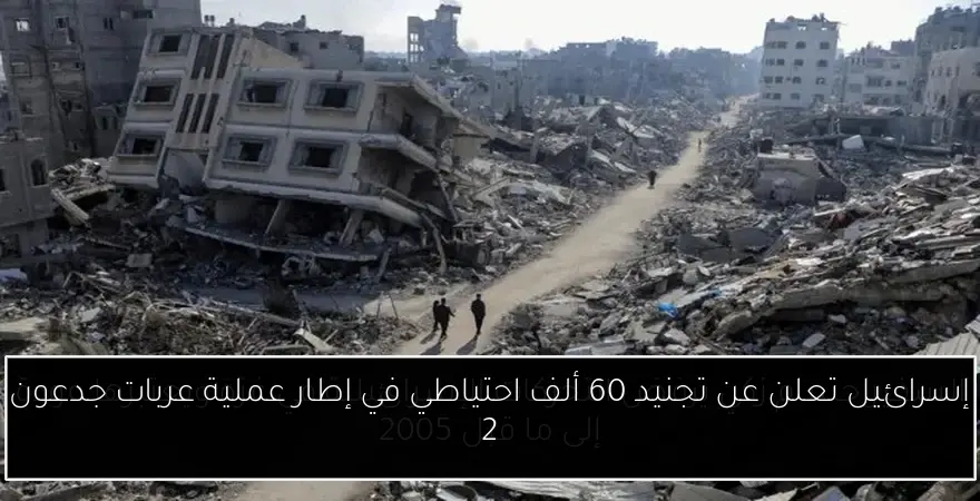 إسرائيل تعلن عن تجنيد 60 ألف احتياطي في إطار عملية عربات جدعون 2