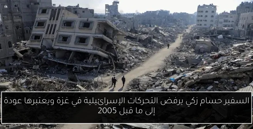 السفير حسام زكي يرفض التحركات الإسرائيلية في غزة ويعتبرها عودة إلى ما قبل 2005