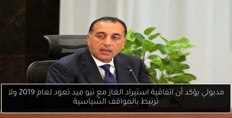 مدبولي يؤكد أن اتفاقية استيراد الغاز مع نيو ميد تعود لعام 2019 ولا ترتبط بالمواقف السياسية