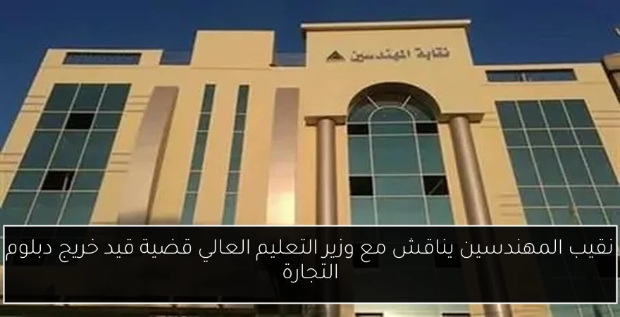 نقيب المهندسين يناقش مع وزير التعليم العالي قضية قيد خريج دبلوم التجارة
