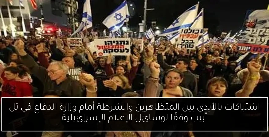 اشتباكات بالأيدي بين المتظاهرين والشرطة أمام وزارة الدفاع في تل أبيب وفقًا لوسائل الإعلام الإسرائيلية