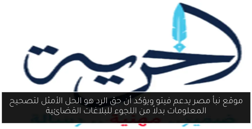 موقع نبأ مصر يدعم فيتو ويؤكد أن حق الرد هو الحل الأمثل لتصحيح المعلومات بدلاً من اللجوء للبلاغات القضائية