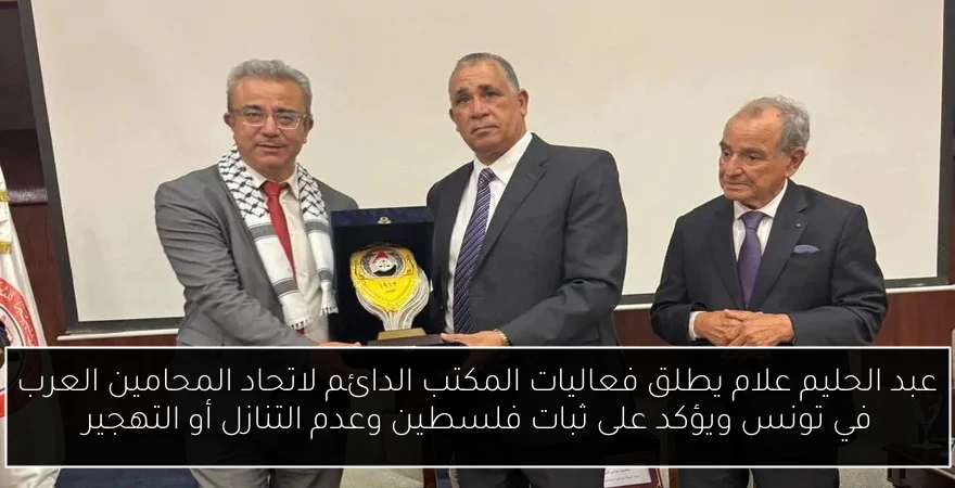 عبد الحليم علام يطلق فعاليات المكتب الدائم لاتحاد المحامين العرب في تونس ويؤكد على ثبات فلسطين وعدم التنازل أو التهجير