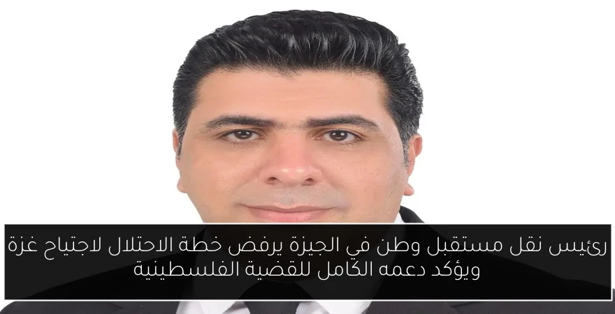 رئيس نقل مستقبل وطن في الجيزة يرفض خطة الاحتلال لاجتياح غزة ويؤكد دعمه الكامل للقضية الفلسطينية