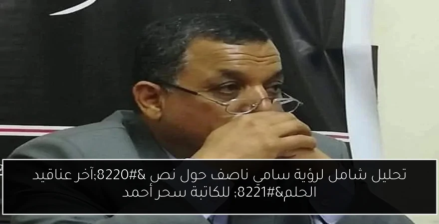 تحليل شامل لرؤية سامي ناصف حول نص “آخر عناقيد الحلم” للكاتبة سحر أحمد
