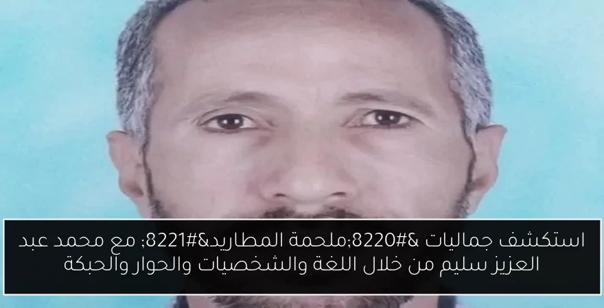 استكشف جماليات “ملحمة المطاريد” مع محمد عبد العزيز سليم من خلال اللغة والشخصيات والحوار والحبكة