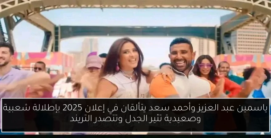 ياسمين عبد العزيز وأحمد سعد يتألقان في إعلان 2025 بإطلالة شعبية وصعيدية تثير الجدل وتتصدر التريند