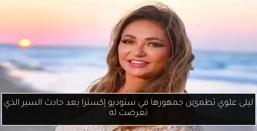 ليلى علوي تطمئن جمهورها في ستوديو إكسترا بعد حادث السير الذي تعرضت له