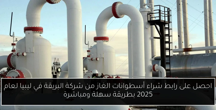 احصل على رابط شراء أسطوانات الغاز من شركة البريقة في ليبيا لعام 2025 بطريقة سهلة ومباشرة
