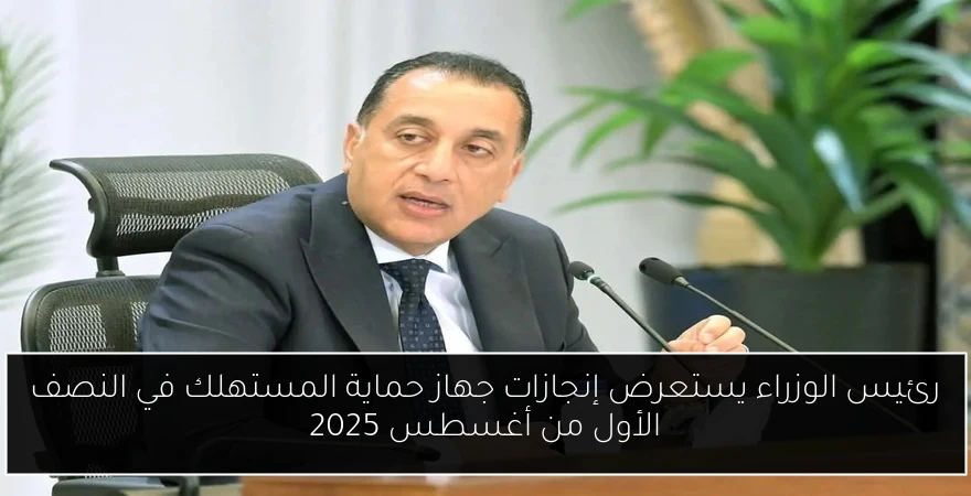 رئيس الوزراء يستعرض إنجازات جهاز حماية المستهلك في النصف الأول من أغسطس 2025