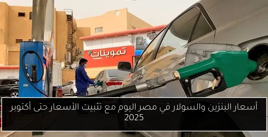 أسعار البنزين والسولار في مصر اليوم مع تثبيت الأسعار حتى أكتوبر 2025