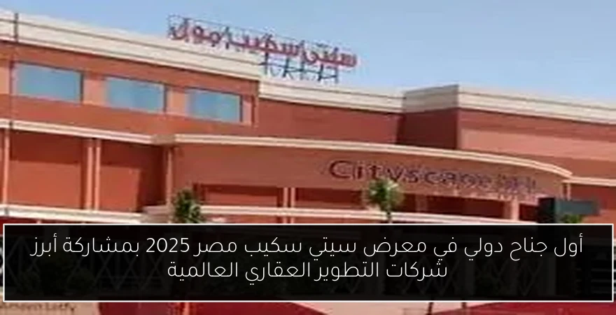 أول جناح دولي في معرض سيتي سكيب مصر 2025 بمشاركة أبرز شركات التطوير العقاري العالمية