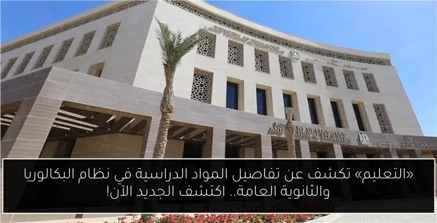 «التعليم» تكشف عن تفاصيل المواد الدراسية في نظام البكالوريا والثانوية العامة.. اكتشف الجديد الآن!