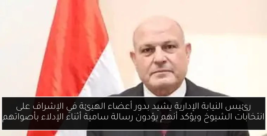 رئيس النيابة الإدارية يشيد بدور أعضاء الهيئة في الإشراف على انتخابات الشيوخ ويؤكد أنهم يؤدون رسالة سامية أثناء الإدلاء بأصواتهم