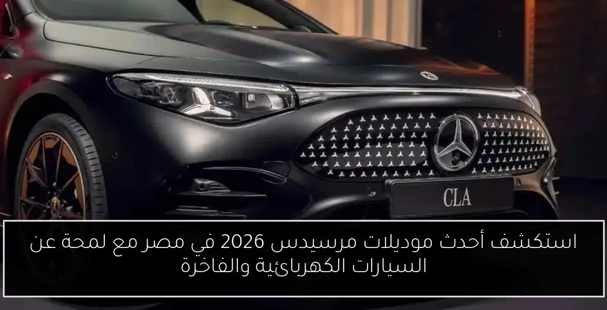 استكشف أحدث موديلات مرسيدس 2026 في مصر مع لمحة عن السيارات الكهربائية والفاخرة