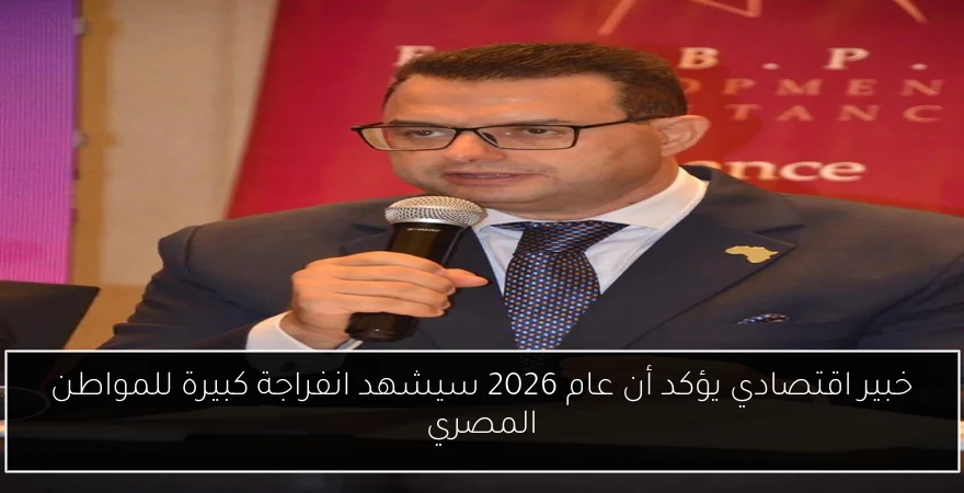 خبير اقتصادي يؤكد أن عام 2026 سيشهد انفراجة كبيرة للمواطن المصري