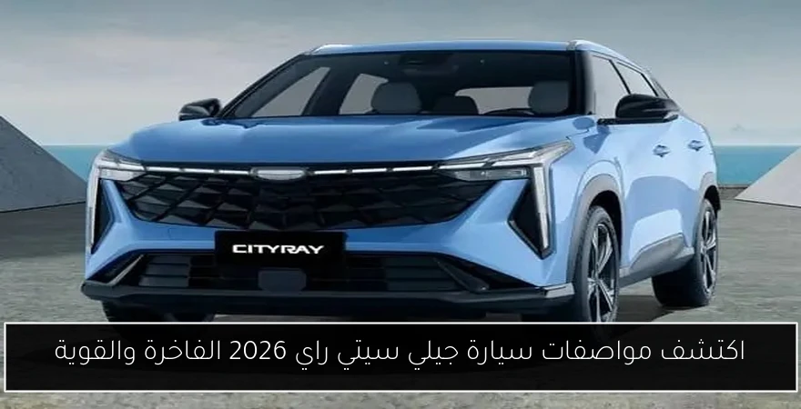 اكتشف مواصفات سيارة جيلي سيتي راي 2026 الفاخرة والقوية