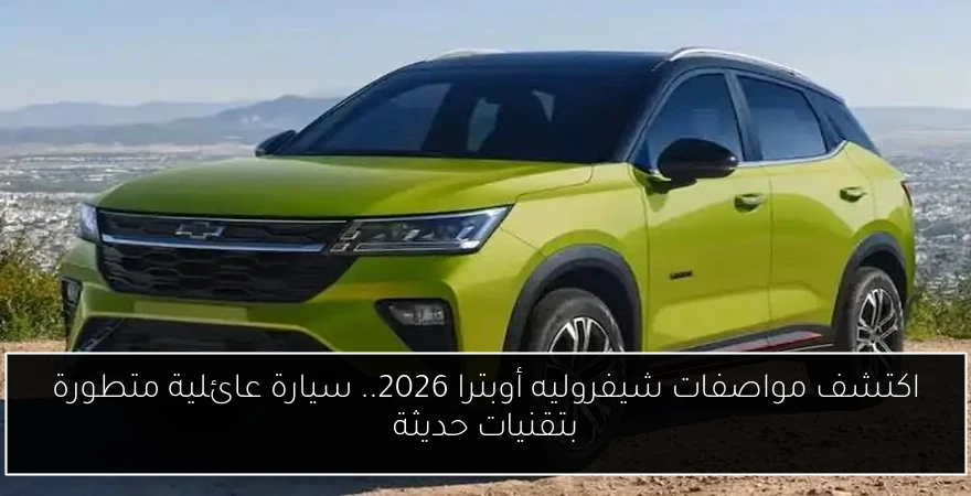 اكتشف مواصفات شيفروليه أوبترا 2026.. سيارة عائلية متطورة بتقنيات حديثة