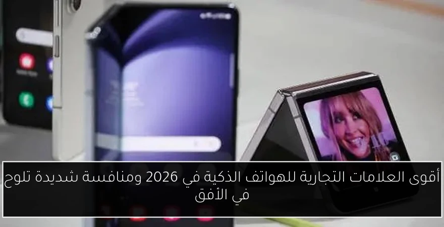 أقوى العلامات التجارية للهواتف الذكية في 2026 ومنافسة شديدة تلوح في الأفق