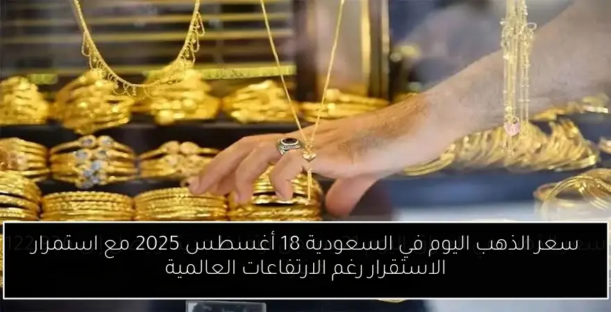 سعر الذهب اليوم في السعودية 18 أغسطس 2025 مع استمرار الاستقرار رغم الارتفاعات العالمية