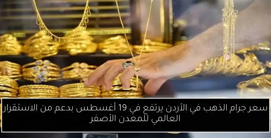 سعر جرام الذهب في الأردن يرتفع في 19 أغسطس بدعم من الاستقرار العالمي للمعدن الأصفر