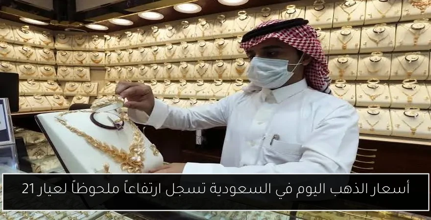 أسعار الذهب اليوم في السعودية تسجل ارتفاعاً ملحوظاً لعيار 21