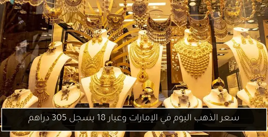 سعر الذهب اليوم في الإمارات وعيار 18 يسجل 305 دراهم