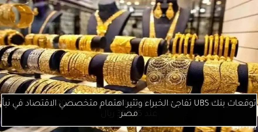 توقعات بنك UBS تفاجئ الخبراء وتثير اهتمام متخصصي الاقتصاد في نبأ مصر