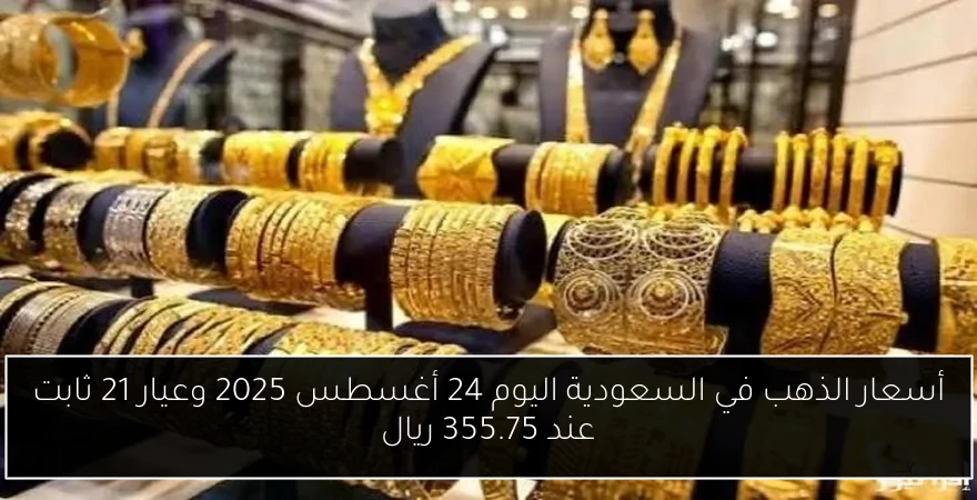أسعار الذهب في السعودية اليوم 24 أغسطس 2025 وعيار 21 ثابت عند 355.75 ريال