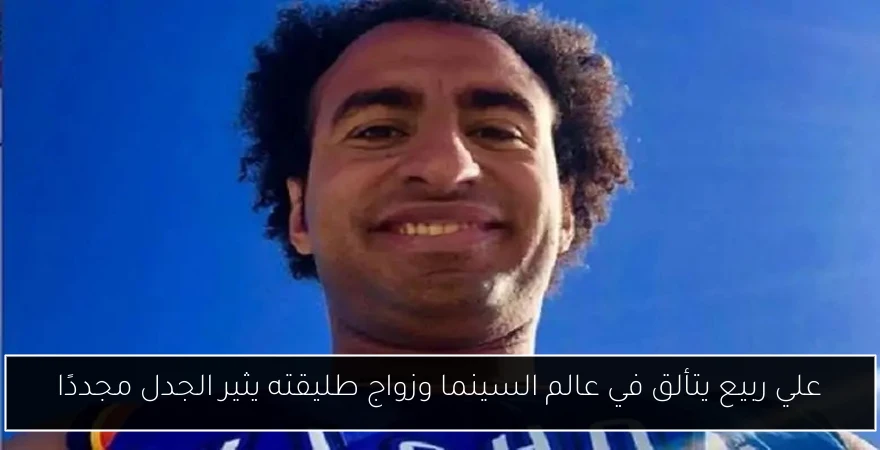 علي ربيع يتألق في عالم السينما وزواج طليقته يثير الجدل مجددًا