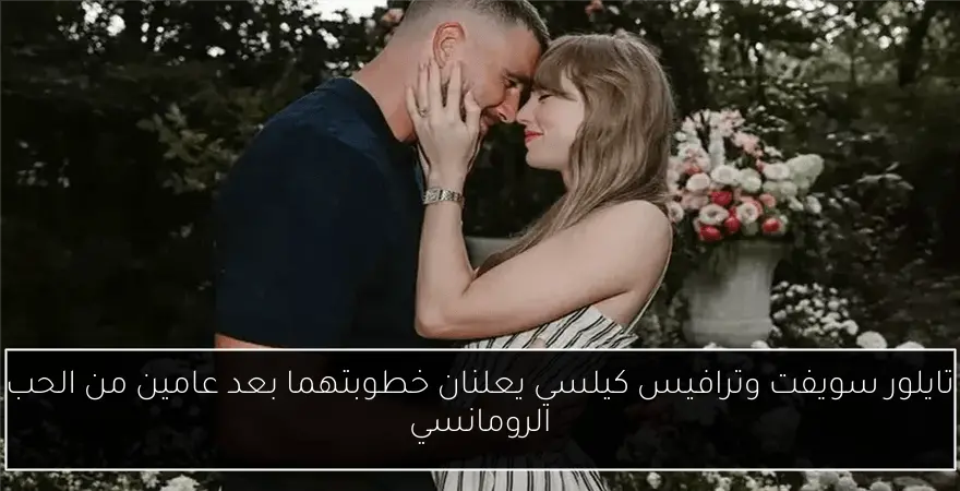 تايلور سويفت وترافيس كيلسي يعلنان خطوبتهما بعد عامين من الحب الرومانسي