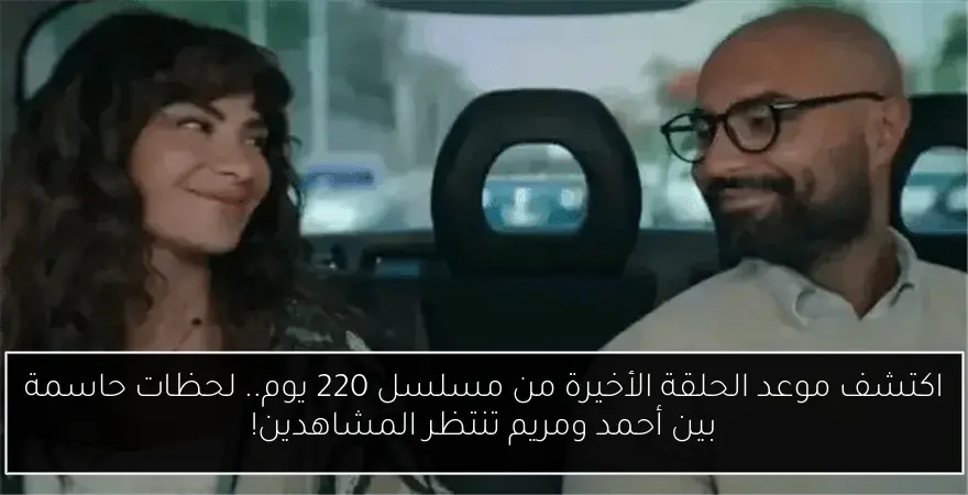 اكتشف موعد الحلقة الأخيرة من مسلسل 220 يوم.. لحظات حاسمة بين أحمد ومريم تنتظر المشاهدين!