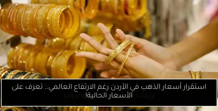 استقرار أسعار الذهب في الأردن رغم الارتفاع العالمي.. تعرف على الأسعار الحالية!