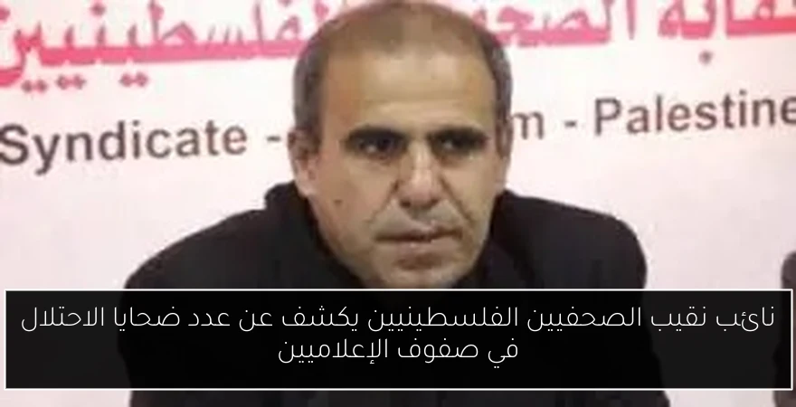 نائب نقيب الصحفيين الفلسطينيين يكشف عن عدد ضحايا الاحتلال في صفوف الإعلاميين