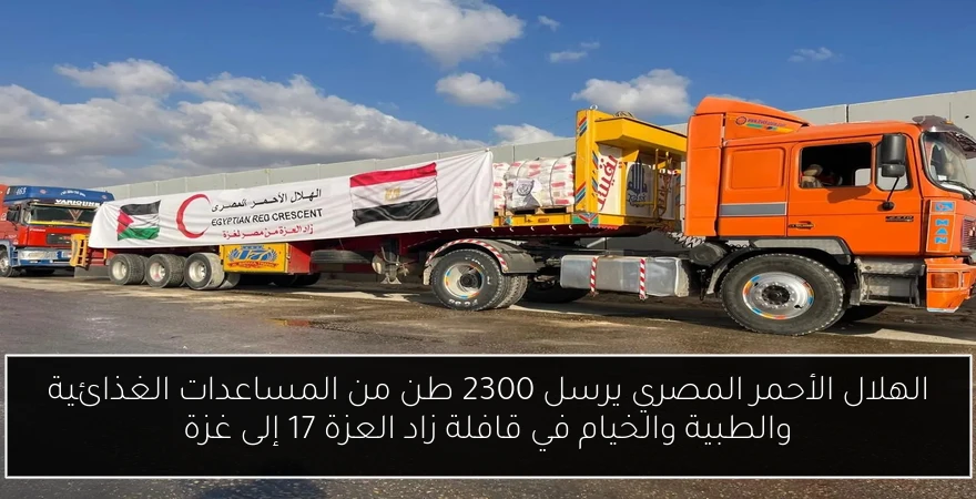 الهلال الأحمر المصري يرسل 2300 طن من المساعدات الغذائية والطبية والخيام في قافلة زاد العزة 17 إلى غزة