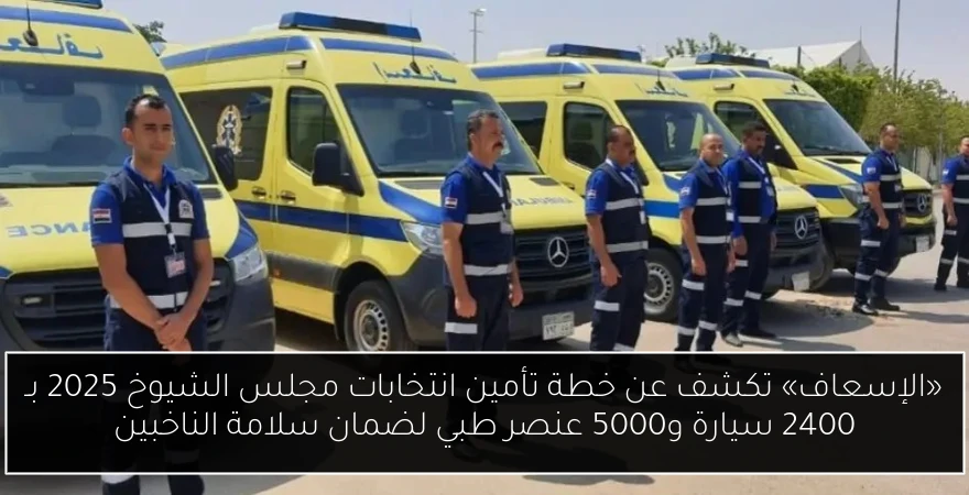 «الإسعاف» تكشف عن خطة تأمين انتخابات مجلس الشيوخ 2025 بـ 2400 سيارة و5000 عنصر طبي لضمان سلامة الناخبين