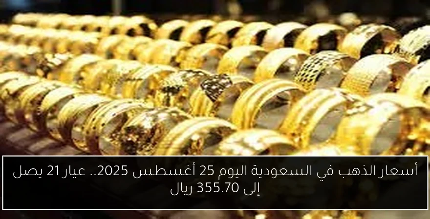 أسعار الذهب في السعودية اليوم 25 أغسطس 2025.. عيار 21 يصل إلى 355.70 ريال