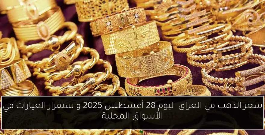 سعر الذهب في العراق اليوم 28 أغسطس 2025 واستقرار العيارات في الأسواق المحلية