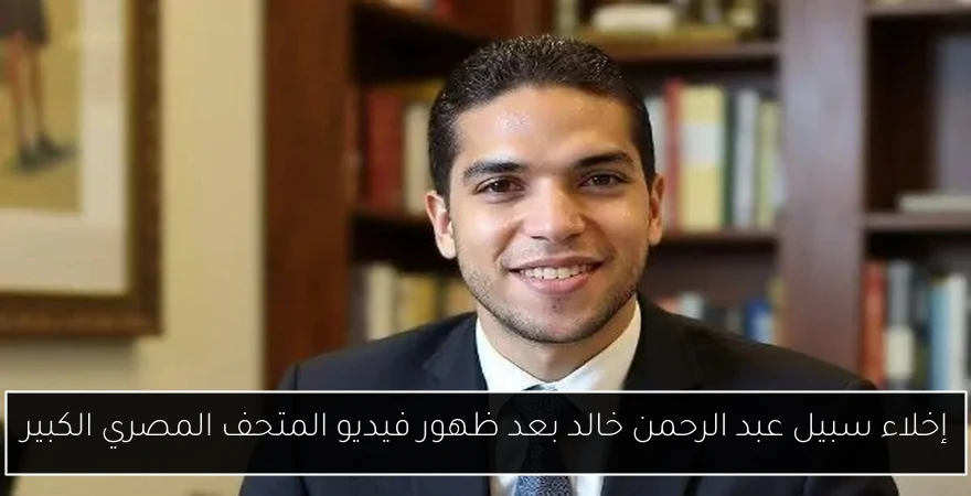 إخلاء سبيل عبد الرحمن خالد بعد ظهور فيديو المتحف المصري الكبير