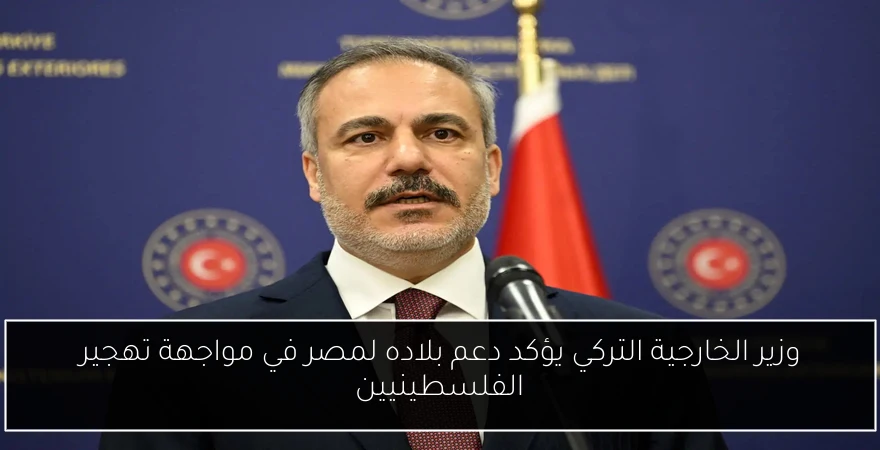 وزير الخارجية التركي يؤكد دعم بلاده لمصر في مواجهة تهجير الفلسطينيين