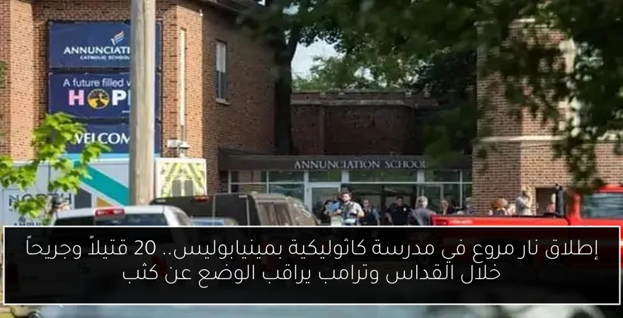 إطلاق نار مروع في مدرسة كاثوليكية بمينيابوليس.. 20 قتيلاً وجريحاً خلال القداس وترامب يراقب الوضع عن كثب
