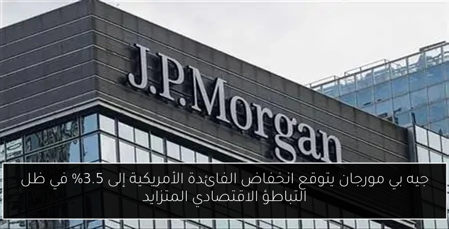 جيه بي مورجان يتوقع انخفاض الفائدة الأمريكية إلى 3.5% في ظل التباطؤ الاقتصادي المتزايد