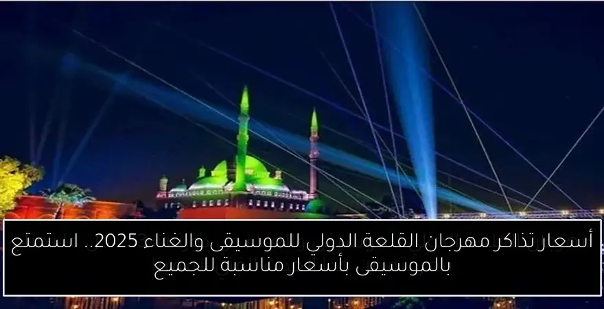 أسعار تذاكر مهرجان القلعة الدولي للموسيقى والغناء 2025.. استمتع بالموسيقى بأسعار مناسبة للجميع