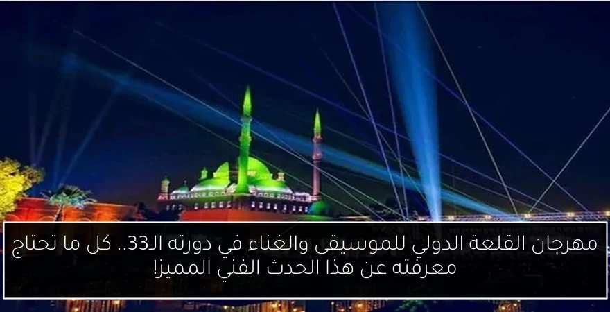 مهرجان القلعة الدولي للموسيقى والغناء في دورته الـ33.. كل ما تحتاج معرفته عن هذا الحدث الفني المميز!