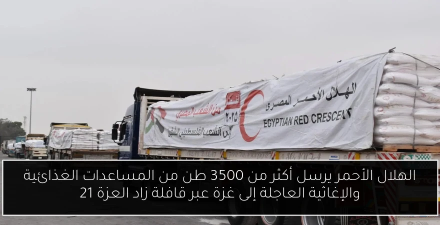 الهلال الأحمر يرسل أكثر من 3500 طن من المساعدات الغذائية والإغاثية العاجلة إلى غزة عبر قافلة زاد العزة 21