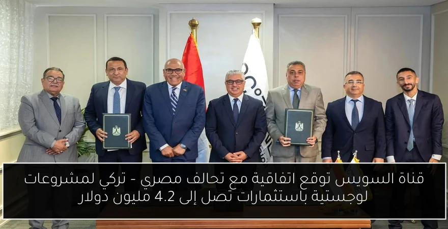 قناة السويس توقع اتفاقية مع تحالف مصري – تركي لمشروعات لوجستية باستثمارات تصل إلى 4.2 مليون دولار