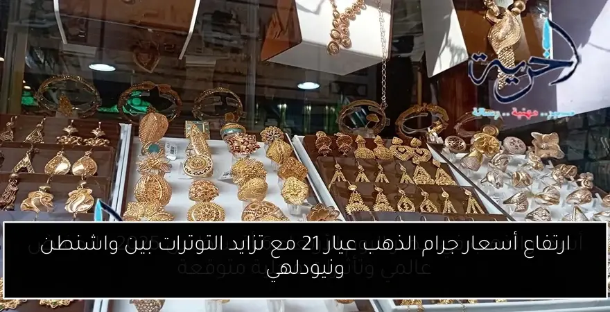ارتفاع أسعار جرام الذهب عيار 21 مع تزايد التوترات بين واشنطن ونيودلهي