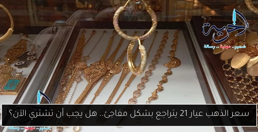 سعر الذهب عيار 21 يتراجع بشكل مفاجئ.. هل يجب أن تشتري الآن؟