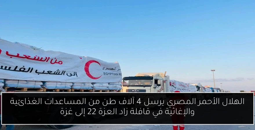 الهلال الأحمر المصري يرسل 4 آلاف طن من المساعدات الغذائية والإغاثية في قافلة زاد العزة 22 إلى غزة
